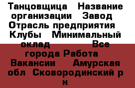 Танцовщица › Название организации ­ Завод › Отрасль предприятия ­ Клубы › Минимальный оклад ­ 59 000 - Все города Работа » Вакансии   . Амурская обл.,Сковородинский р-н